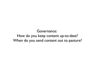 Governance:
 How do you keep content up-to-date?
When do you send content out to pasture?
 