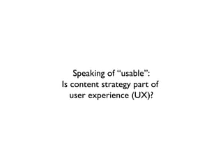 Speaking of “usable”:
Is content strategy part of
   user experience (UX)?
 