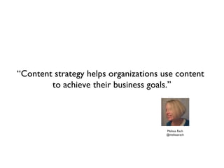 “Content strategy helps organizations use content
        to achieve their business goals.”



                                       Melissa Rach
                                       @melissarach
 