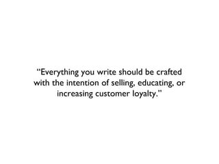 “Everything you write should be crafted
with the intention of selling, educating, or
      increasing customer loyalty.”
 