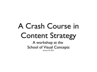 A Crash Course in
 Content Strategy
     A workshop at the
  School of Visual Concepts
           January 25, 2013
 
