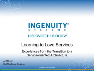Proprietary and Confidential Learning to Love Services Experiences from the Transition to a  Service-oriented Architecture Jeff Green Staff Software Engineer 
