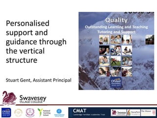 Personalised
support and
guidance through
the vertical
structure

Stuart Gent, Assistant Principal
 
