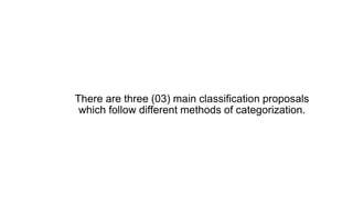 There are three (03) main classification proposals
which follow different methods of categorization.
 