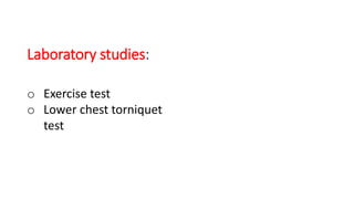 Laboratory studies:
o Exercise test
o Lower chest torniquet
test
 
