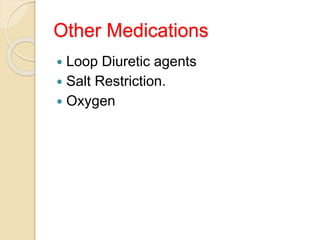Other Medications
 Loop Diuretic agents
 Salt Restriction.
 Oxygen
 