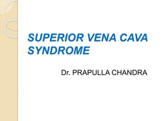 SUPERIOR VENA CAVA
SYNDROME
Dr. PRAPULLA CHANDRA
 
