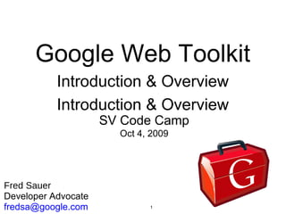 1
Google Web Toolkit
Introduction & Overview
Introduction & Overview
Fred Sauer
Developer Advocate
fredsa@google.com
SV Code Camp
Oct 4, 2009
 
