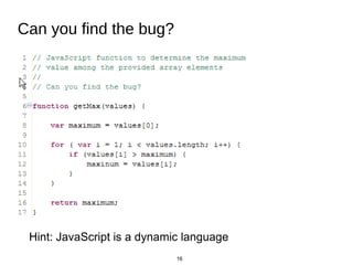 16
Can you find the bug?
Hint: JavaScript is a dynamic language
 