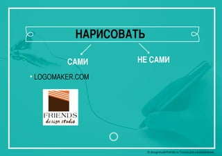 © designstudiofriends.ru Только для ознакомления.© designstudiofriends.ru Только для ознакомления.
САМИ НЕ САМИ
• LOGOMAKER.COM
НАРИСОВАТЬ
 