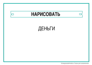 НАРИСОВАТЬ
ДЕНЬГИ
© designstudiofriends.ru Только для ознакомления.
 