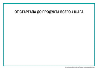 ОТ СТАРТАПА ДО ПРОДУКТА ВСЕГО 4 ШАГА
© designstudiofriends.ru Только для ознакомления.
 