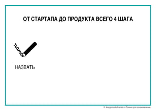 ОТ СТАРТАПА ДО ПРОДУКТА ВСЕГО 4 ШАГА
НАЗВАТЬ
© designstudiofriends.ru Только для ознакомления.
 