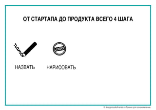 ОТ СТАРТАПА ДО ПРОДУКТА ВСЕГО 4 ШАГА
LOGO
НАЗВАТЬ НАРИСОВАТЬ
© designstudiofriends.ru Только для ознакомления.
 