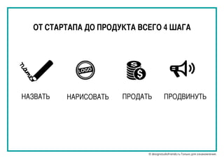 ОТ СТАРТАПА ДО ПРОДУКТА ВСЕГО 4 ШАГА
LOGO
НАЗВАТЬ НАРИСОВАТЬ ПРОДАТЬ ПРОДВИНУТЬ
© designstudiofriends.ru Только для ознакомления.
 