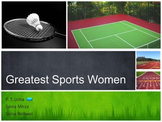 Greatest Sports Women
P. T. Usha
Sania Mirza
Saina Nehwal
 