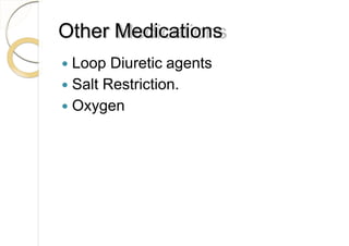 Other Medications
 Loop Diuretic agents
 Salt Restriction.
 Oxygen
 