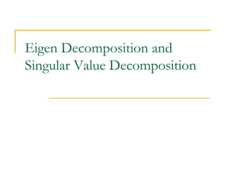Eigen Decomposition and
Singular Value Decomposition
 