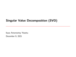 Singular Value Decomposition (SVD)
Isaac Amornortey Yowetu
December 9, 2021
 