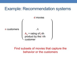 Example: Recommendation systems
n customers
d movies
Aij = rating of j-th
product by the i-th
customer
Find subsets of movies that capture the
behavior or the customers
 