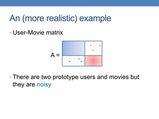 An (more realistic) example
• User-Movie matrix
• There are two prototype users and movies but
they are noisy
A =
 