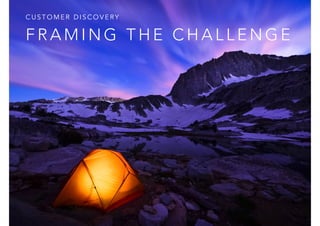CUSTOMER DISCOVERY

FRAMING THE CHALLENGE

 