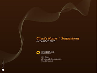 Client's Name | Suggestions
December 2010




   Alin Cioara
   alin.cioara@silverdesk.com
   Web Consultant
 