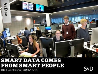 SMART DATA COMES
FROM SMART PEOPLE
Ola Henriksson, 2013-10-15

 