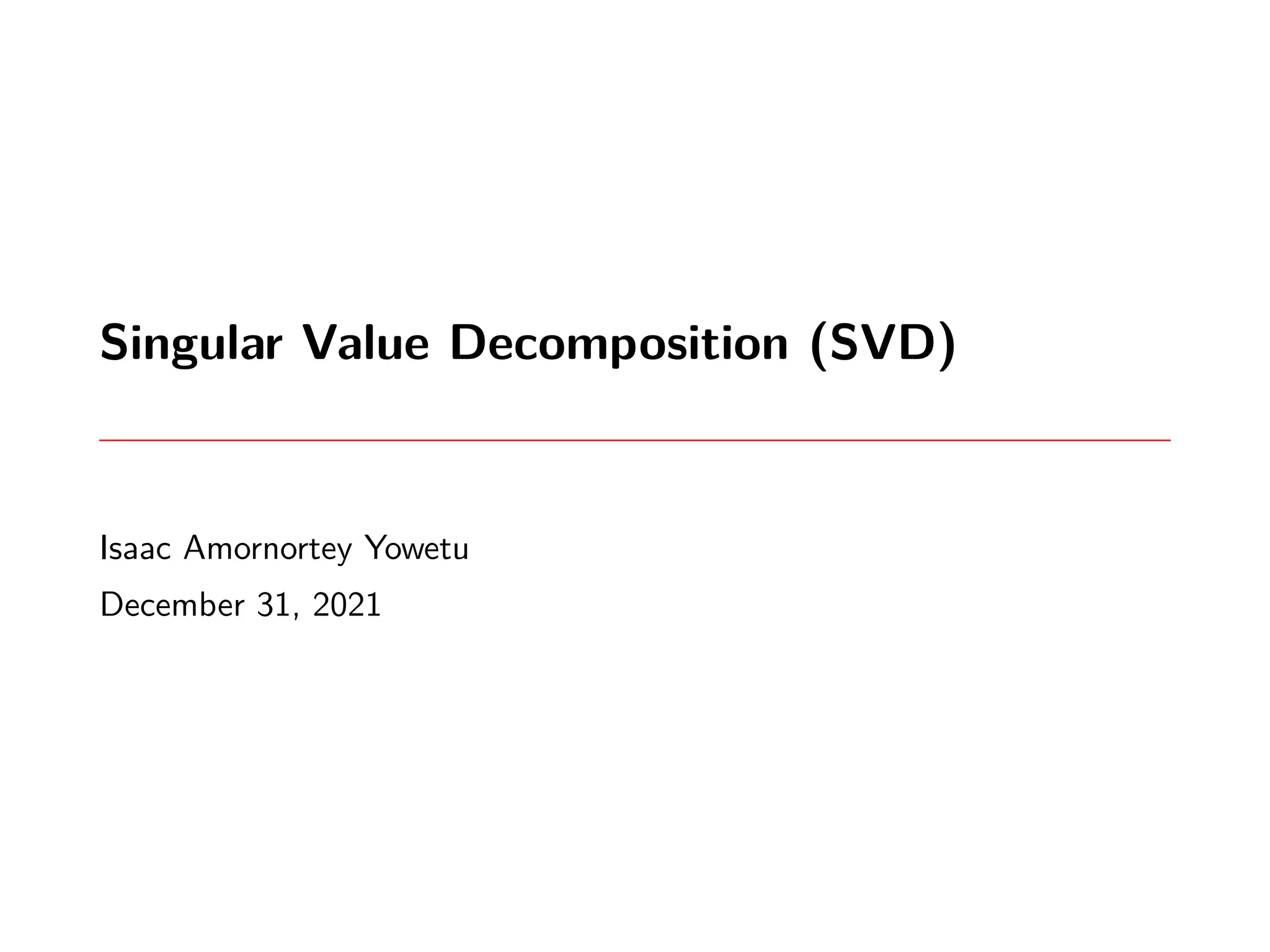 Singular Value Decomposition (SVD)
Isaac Amornortey Yowetu
December 31, 2021
 