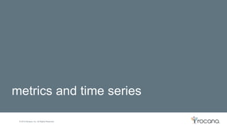 © 2015 Rocana, Inc. All Rights Reserved.
metrics and time series
 