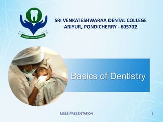 Basics of Dentistry
1
SRI VENKATESHWARAA DENTAL COLLEGE
ARIYUR, PONDICHERRY - 605702
MBBS PRESENTATION
 