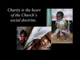 Charity is the heart of the Church’s social doctrine.   
