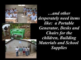 … and other desperately need items like:  a Portable Generator, Desks and Chairs for the children, Building Materials and School  Supplies 