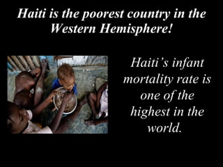 Haiti is the poorest country in the Western Hemisphere! Haiti’s infant mortality rate is one of the highest in the world.   