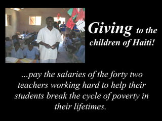 Giving  to the children of Haiti! … pay the salaries of the forty two teachers working hard to help their students break the cycle of poverty in their lifetimes.  
