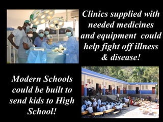 Clinics supplied with needed medicines and equipment  could help fight off illness & disease! Modern Schools could be built to send kids to High School! 