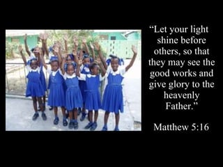 “ Let your light shine before others, so that they may see the good works and give glory to the heavenly Father.” Matthew 5:16 