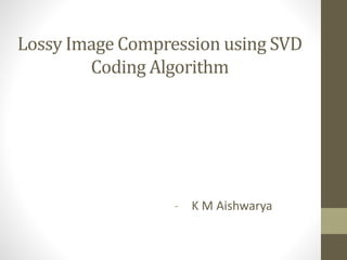 Lossy Image Compression using SVD
Coding Algorithm
- K M Aishwarya
 