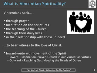 What is Vincentian Spirituality?

Vincentians seek…

• through prayer
• meditation on the scriptures
• the teaching of the...