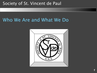 Society of St. Vincent de Paul


Who We Are and What We Do




                                 1
 