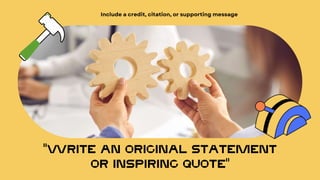 "WRITE AN ORIGINAL STATEMENT
OR INSPIRING QUOTE"
 