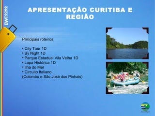 APRESENTAÇÃO CURITIBA E REGIÃO Principais roteiros: City Tour 1D By Night 1D Parque Estadual Vila Velha 1D Lapa Histórica 1D Ilha do Mel Circuito Italiano (Colombo e São José dos Pinhais) ‏ 