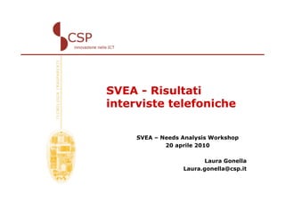 SVEA - Risultati
interviste telefoniche

     SVEA – Needs Analysis Workshop
             20 aprile 2010

                         Laura Gonella
                  Laura.gonella@csp.it
 