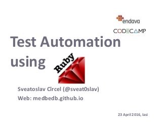 Test Automation
using
Sveatoslav Cîrcel (@sveat0slav)
Web: medbedb.github.io
23 April 2016, Iasi
 