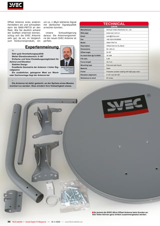 Offset Antenne eines anderen           um ca. 1 dBµV stärkeres Signal
Herstellers ein und schraubten         mit identischer Signalqualität                                      TEChNiCAL
dann die SK60-PWT19 an den             erreichen konnten.                                                             DATA
Mast. Wie Sie deutlich anhand                                                   Manufacturer                  Sichuan Video Electronic Co., Ltd.

der Grafiken erkennen können,             Unsere     Schlussfolgerung           Web page                      www.svec.com.cn
schlug sich die SVEC Antenne           daraus: Die Antennengeomet-              Email                         svec@china.com
sehr gut, da wir, im Vergleich         rie der neuen SVEC Antenne ist           fax                           +86-028-87838898
zum Konkurrenzprodukt, ein             perfekt.
                                                                                Model                         SK60-PWT19


                   Expertenmeinung                                              Description

                                                                                Dimensions
                                                                                                              Offset Dish for Ku-Band

                                                                                                              60 x 66 cm
    +                                                                           Offset angle                  25.36°
    Sehr gute Verarbeitungsqualität
                                                                                Ku-band Gain @ 12.5Ghz        35.3dB
    Weiter Elevationsbereich: 0~90°
    Einfache und feine Einstellungsmöglichkeit für                              f/D ratio                     0.58
  Azimut und Elevation                                                          focus length                  32.4 cm
    Stabiles Design                                                             Mounting type                 Pole and wall mount
    Exzellente Geometrie der Antenne = hoher Sig-          Jacek Pawlowski
                                                              TELE-satellite    Material                      Steel
  nalgewinn                                                      Test Center
                                                                                finish                        Polyester powder coating with light gray color
    Ein zusätzlicher, gebogener Mast zur Wand-                        Poland

  oder Dachmontage liegt der Antenne bei                                        Elevation alignment           0~40° and 30~90°

                                                                                Resistance to wind            60 m/sec
    -
   Die Antenne ist dafür gedacht, an der Spitzes eines Mastes
  montiert zu werden. Dies mindert ihre Vielseitigkeit etwas.




                                                                                               ■ So kommt die SVEC 60cm Offset Antenne beim Kunden an:
                                                                                                Alle Teilen können ganz einfach zusammengesetzt werden.


30 TELE-satellite — Global Digital TV Magazine — 10-1
                                                    1/2010 — www.TELE-satellite.com
 