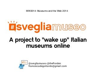 A project to "wake up" Italian
museums online
MW2014: Museums and the Web 2014
@svegliamuseo @thePorden
francescadegottardo@gmail.com
#!☺
 