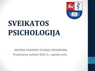 SVEIKATOS
PSICHOLOGIJA
ANTROS PAKOPOS STUDIJŲ PROGRAMA
Pradedama vykdyti 2015 m. rugsėjo mėn.
 