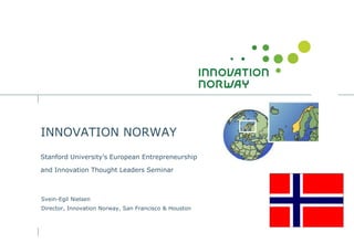 INNOVATION NORWAY
Stanford University's European Entrepreneurship

and Innovation Thought Leaders Seminar



Svein-Egil Nielsen
Director, Innovation Norway, San Francisco & Houston
 