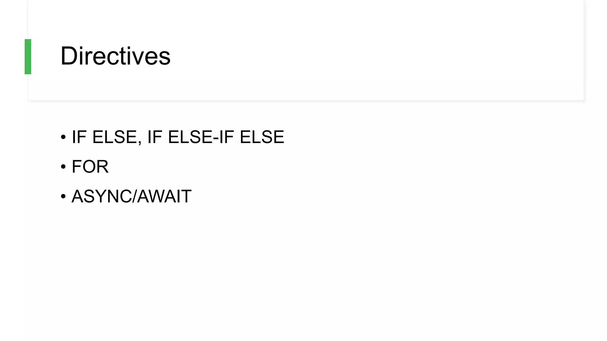 Directives
• IF ELSE, IF ELSE-IF ELSE
• FOR
• ASYNC/AWAIT
 