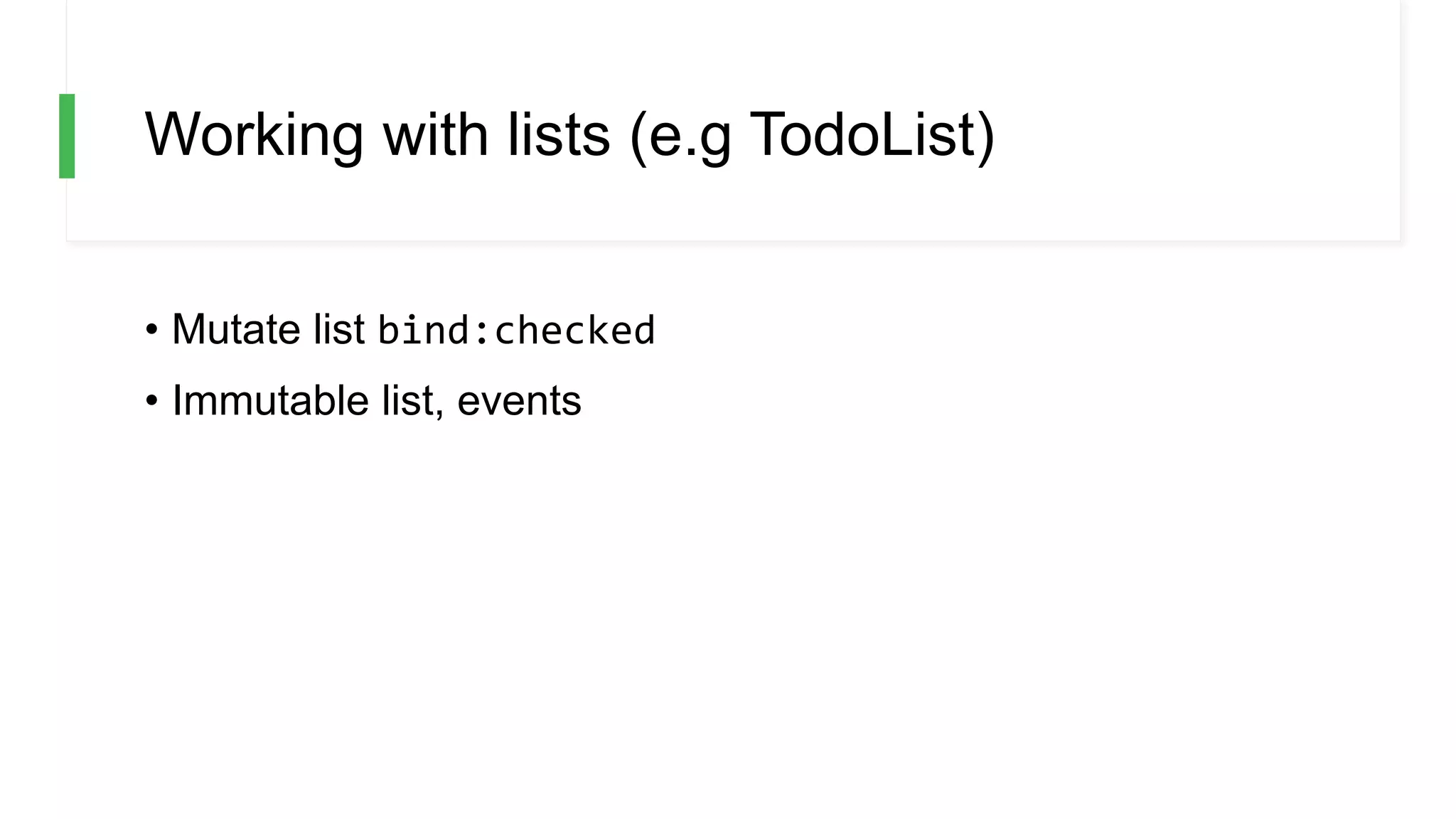 Working with lists (e.g TodoList)
• Mutate list bind:checked
• Immutable list, events
 